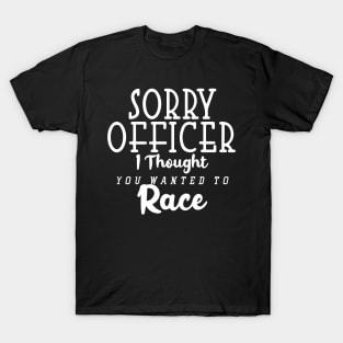 Sorry Officer I Thought You Wanted To Race T-Shirt